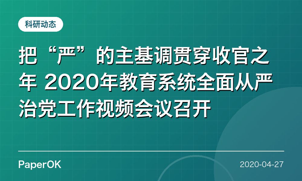 把“严”的主基调贯穿收官之年  2020年教育系统全面从严治党工作视频会议召开