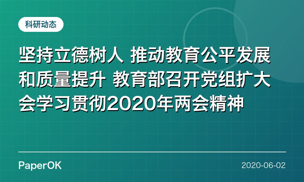 坚持立德树人 推动教育公平发展和质量提升  教育部召开党组扩大会学习贯彻2020年两会精神