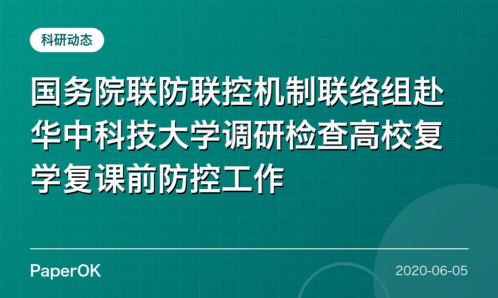 国务院联防联控机制联络组赴华中科技大学调研检查高校复学复课前防控工作