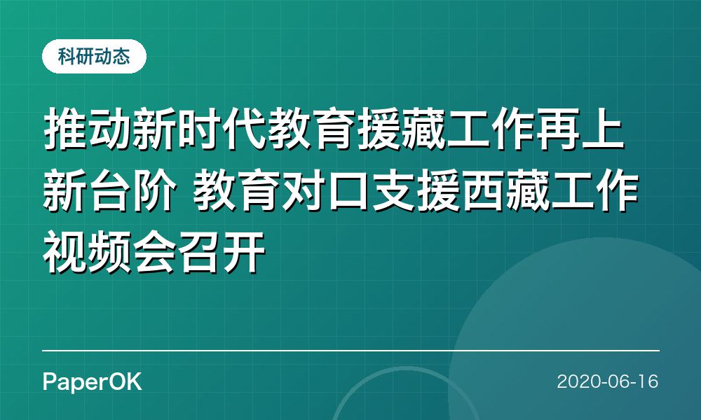 推动新时代教育援藏工作再上新台阶  教育对口支援西藏工作视频会召开