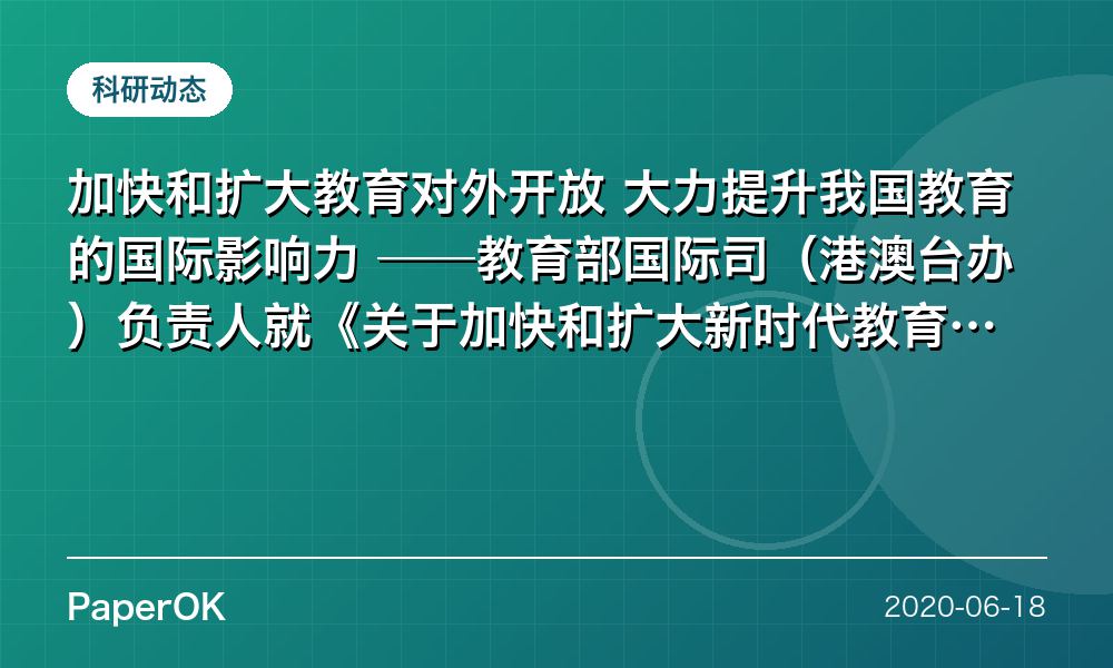 加快和扩大教育对外开放 大力提升我国教育的国际影响力  ——教育部国际司（港澳台办）负责人就《关于加快和扩大新时代教育对外开放的意见》答记者问